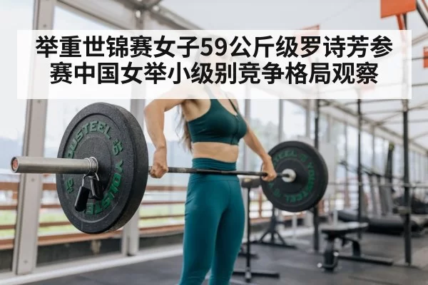 举重世锦赛女子59公斤级罗诗芳参赛中国女举小级别竞争格局观察