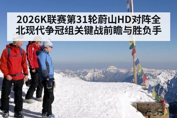 2026K联赛第31轮蔚山HD对阵全北现代争冠组关键战前瞻与胜负手