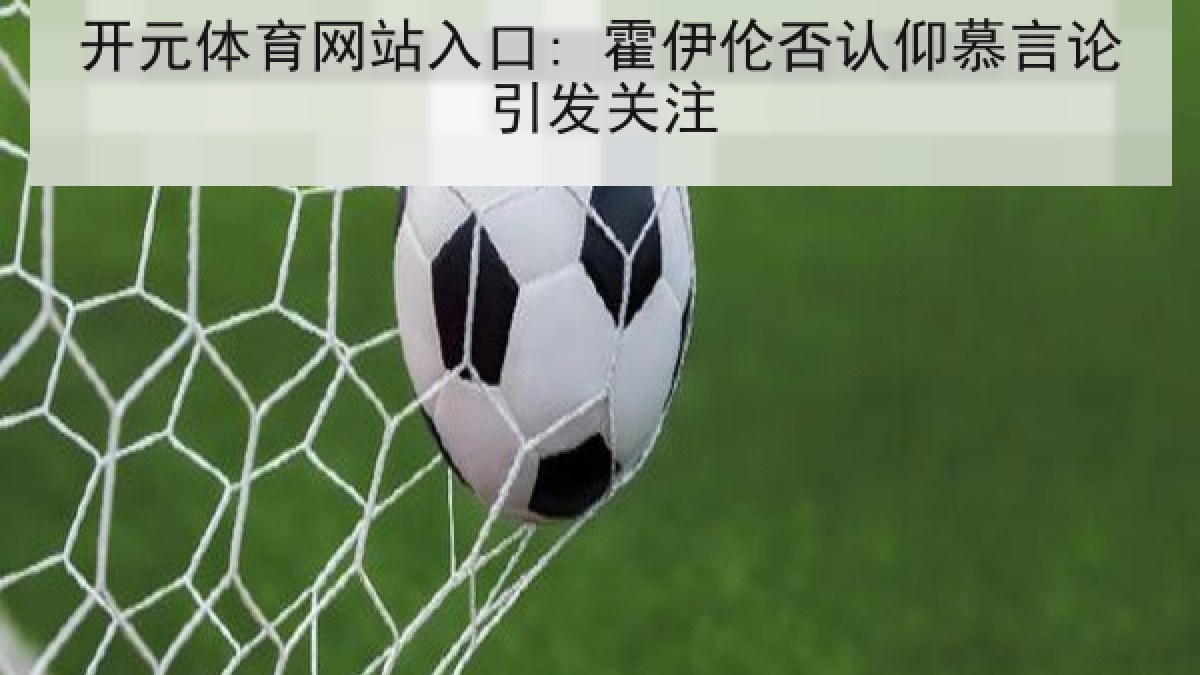 开元体育网站入口: 霍伊伦否认仰慕言论引发关注